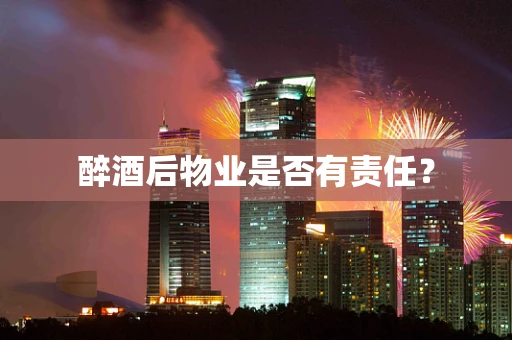 醉酒后物业是否有责任？