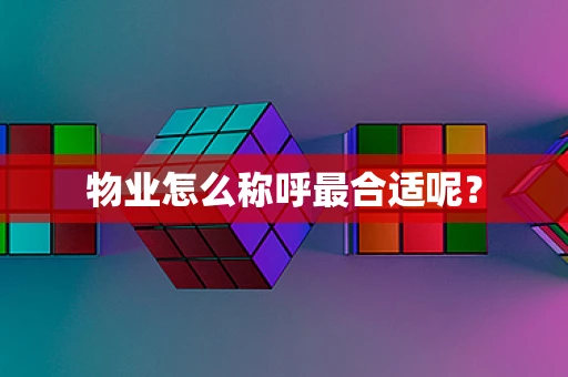 物业怎么称呼最合适呢？