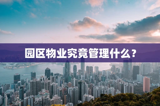 园区物业究竟管理什么？