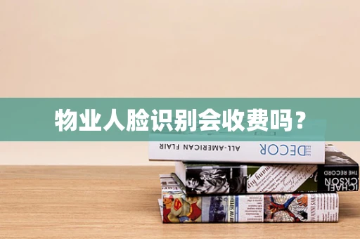 物业人脸识别会收费吗？