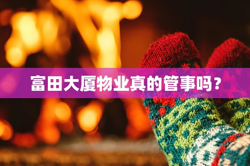富田大厦物业真的管事吗？