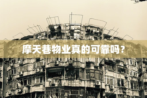 摩天巷物业真的可靠吗？