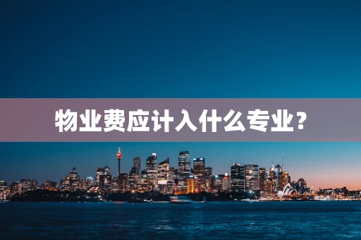 物业费应计入什么专业？