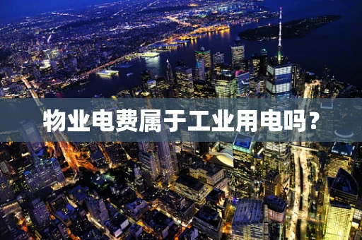 物业电费属于工业用电吗？