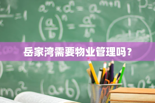 岳家湾需要物业管理吗？