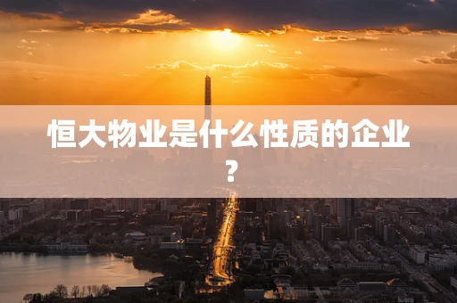 恒大物业是什么性质的企业？