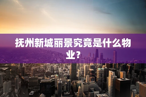 抚州新城丽景究竟是什么物业？