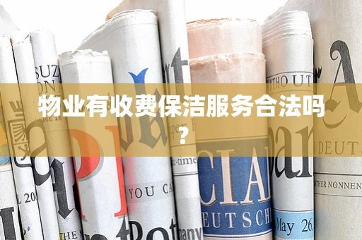 物业有收费保洁服务合法吗？