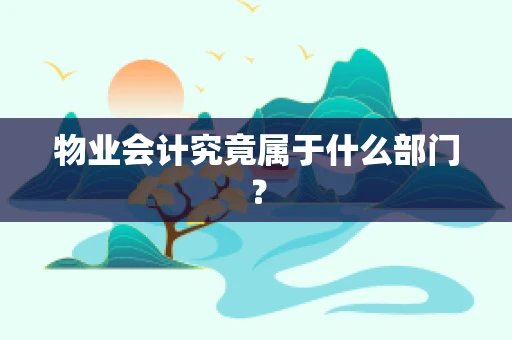 物业会计究竟属于什么部门？