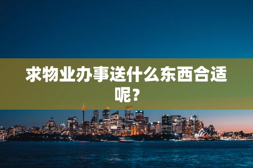 求物业办事送什么东西合适呢？