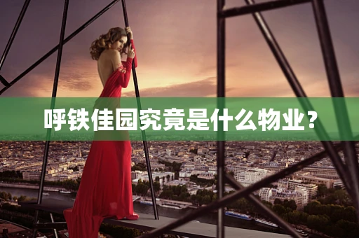 呼铁佳园究竟是什么物业？