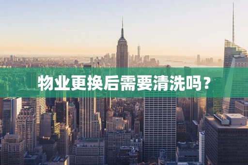 物业更换后需要清洗吗？