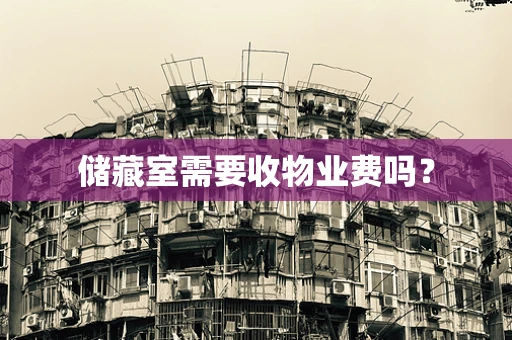 储藏室需要收物业费吗？