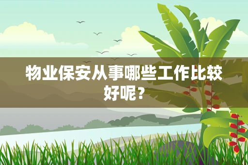 物业保安从事哪些工作比较好呢？
