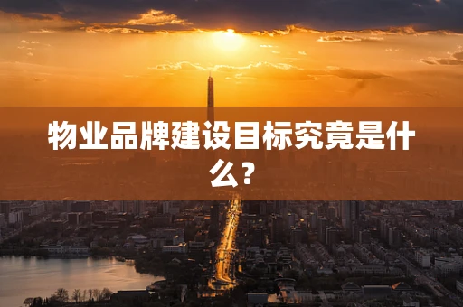 物业品牌建设目标究竟是什么？