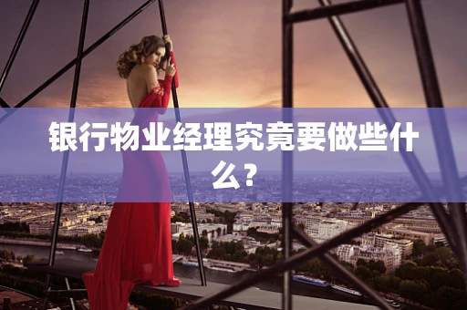 银行物业经理究竟要做些什么？