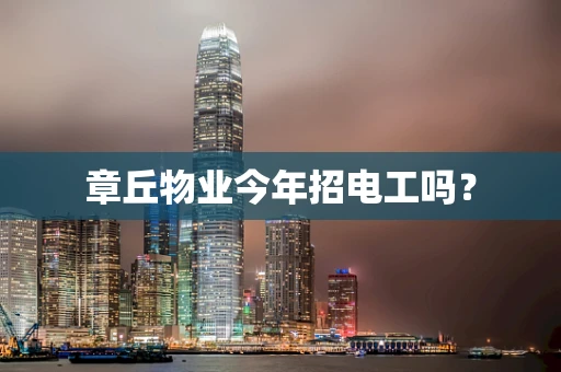 章丘物业今年招电工吗？