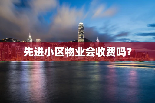 先进小区物业会收费吗？