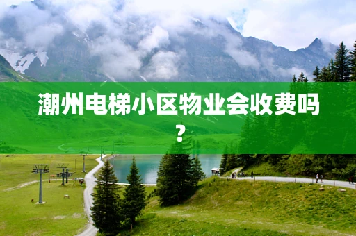 潮州电梯小区物业会收费吗？
