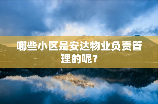 哪些小区是安达物业负责管理的呢？