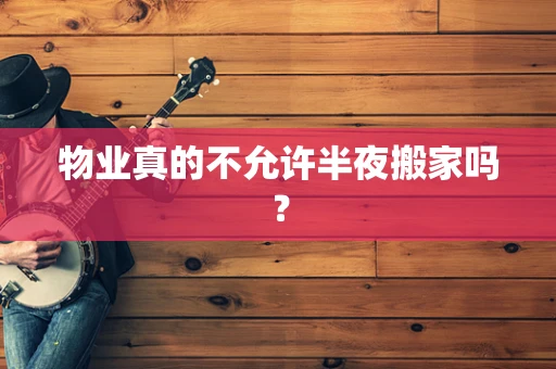 物业真的不允许半夜搬家吗？
