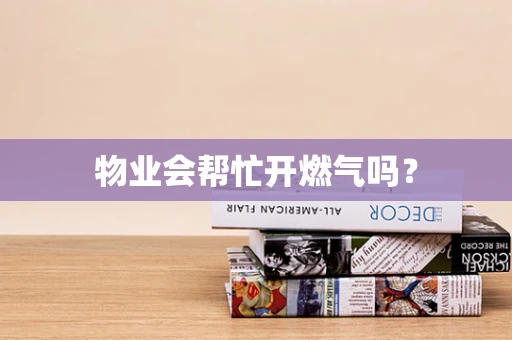 物业会帮忙开燃气吗？