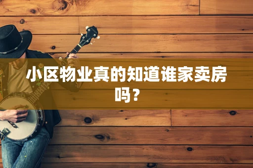 小区物业真的知道谁家卖房吗？