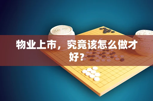 物业上市，究竟该怎么做才好？
