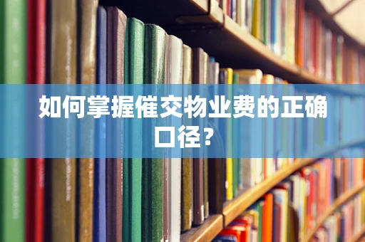 如何掌握催交物业费的正确口径？