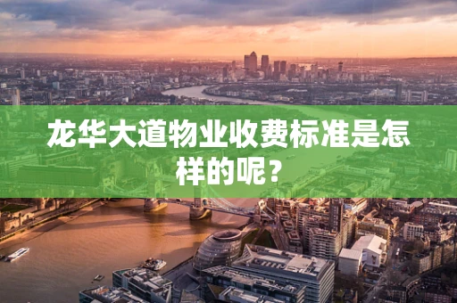 龙华大道物业收费标准是怎样的呢？