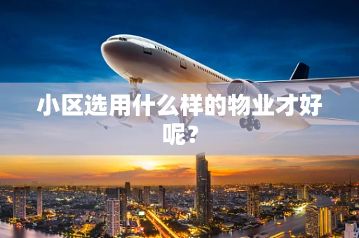 小区选用什么样的物业才好呢？