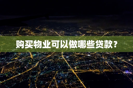 购买物业可以做哪些贷款？