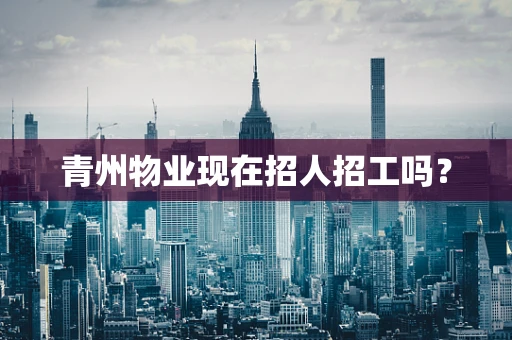 青州物业现在招人招工吗？