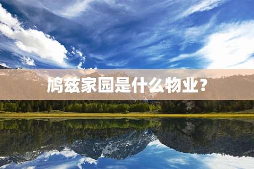 鸠兹家园是什么物业？