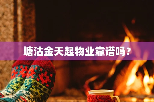 塘沽金天起物业靠谱吗？