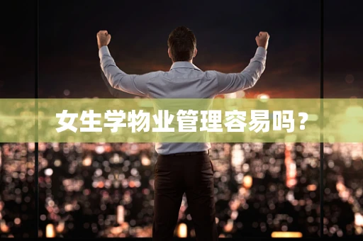 女生学物业管理容易吗？