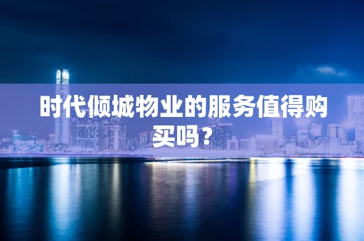 时代倾城物业的服务值得购买吗？