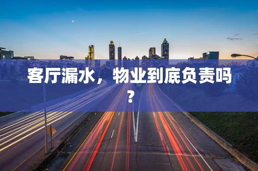 客厅漏水，物业到底负责吗？