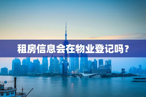 租房信息会在物业登记吗？