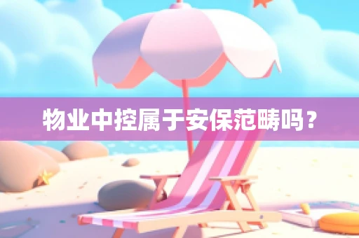 物业中控属于安保范畴吗？