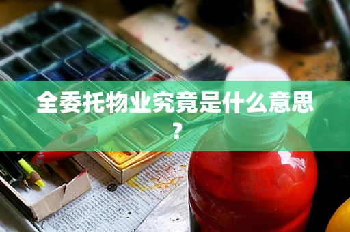 全委托物业究竟是什么意思？