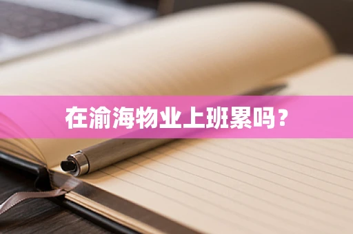 在渝海物业上班累吗？