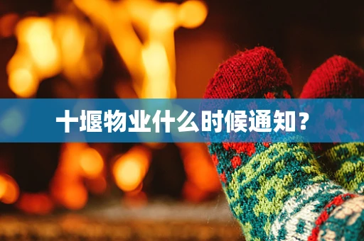 十堰物业什么时候通知？