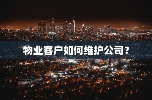 物业客户如何维护公司？