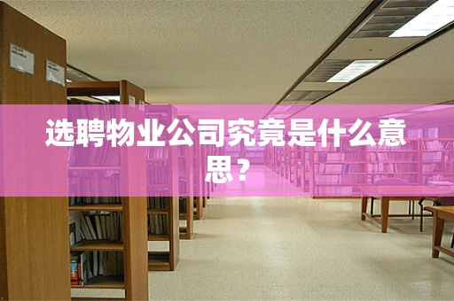 选聘物业公司究竟是什么意思？