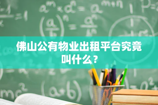 佛山公有物业出租平台究竟叫什么？