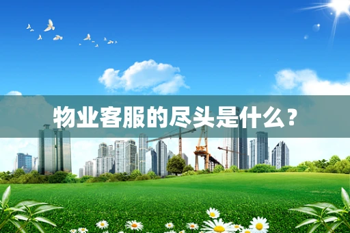 物业客服的尽头是什么？