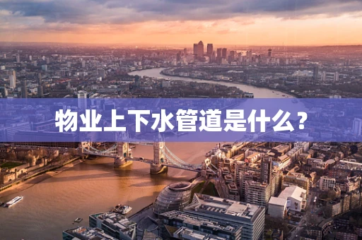物业上下水管道是什么？