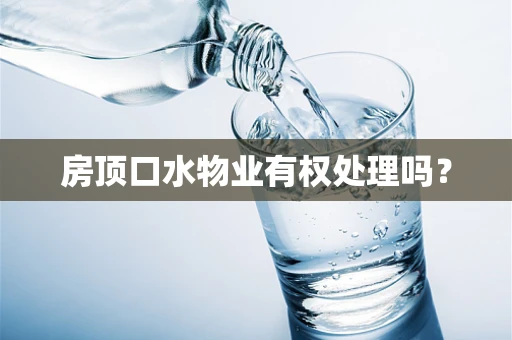 房顶口水物业有权处理吗？