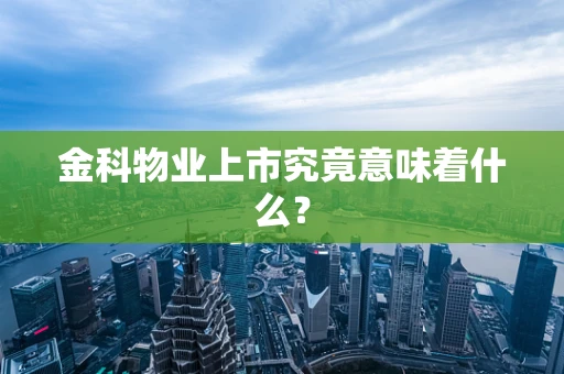金科物业上市究竟意味着什么？